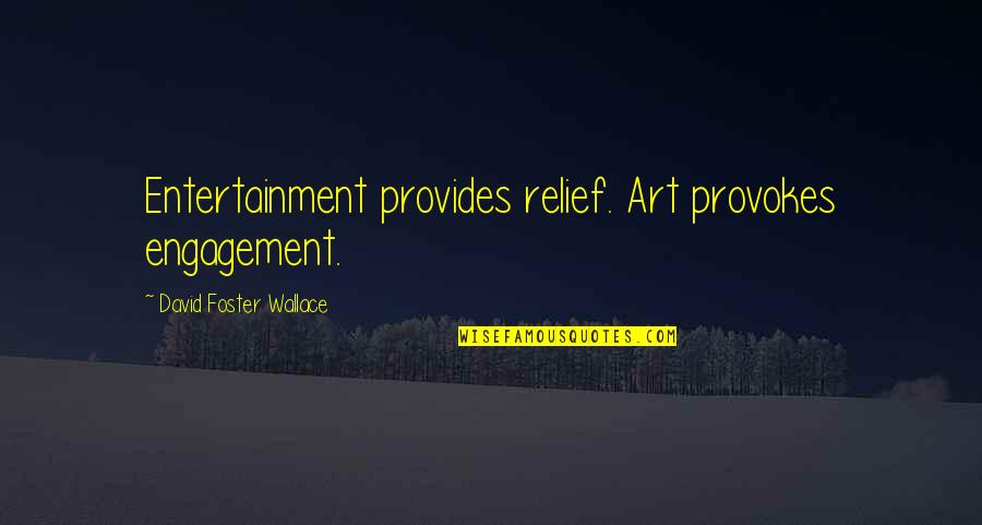 Goodmanson Construction Quotes By David Foster Wallace: Entertainment provides relief. Art provokes engagement. Goodmanson Construction Quotes By David Foster Wallace: Entertainment provides relief. Art provokes engagement.