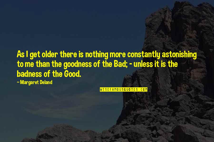 Goodness And Badness Quotes By Margaret Deland: As I get older there is nothing more