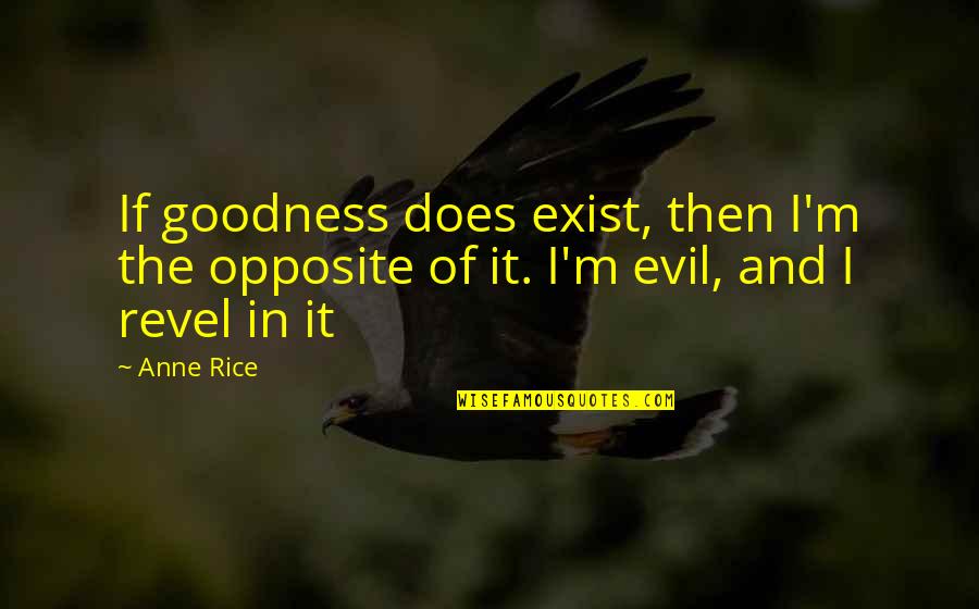 Goodness And Evil Quotes By Anne Rice: If goodness does exist, then I'm the opposite