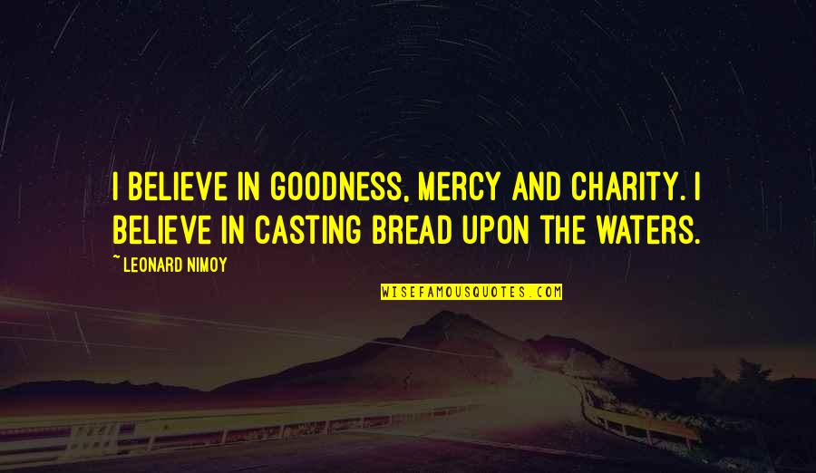 Goodness And Mercy Quotes By Leonard Nimoy: I believe in goodness, mercy and charity. I Goodness And Mercy Quotes By Leonard Nimoy: I believe in goodness, mercy and charity. I