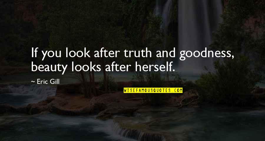 Goodness And Truth Quotes By Eric Gill: If you look after truth and goodness, beauty