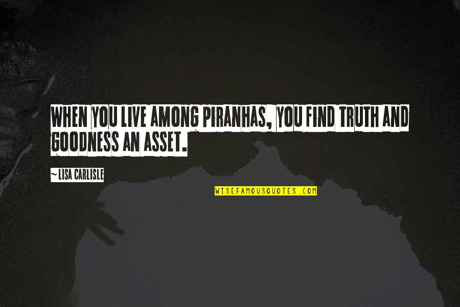 Goodness And Truth Quotes By Lisa Carlisle: When you live among piranhas, you find truth