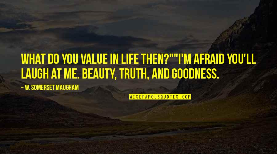 Goodness And Truth Quotes By W. Somerset Maugham: What do you value in life then?""I'm afraid