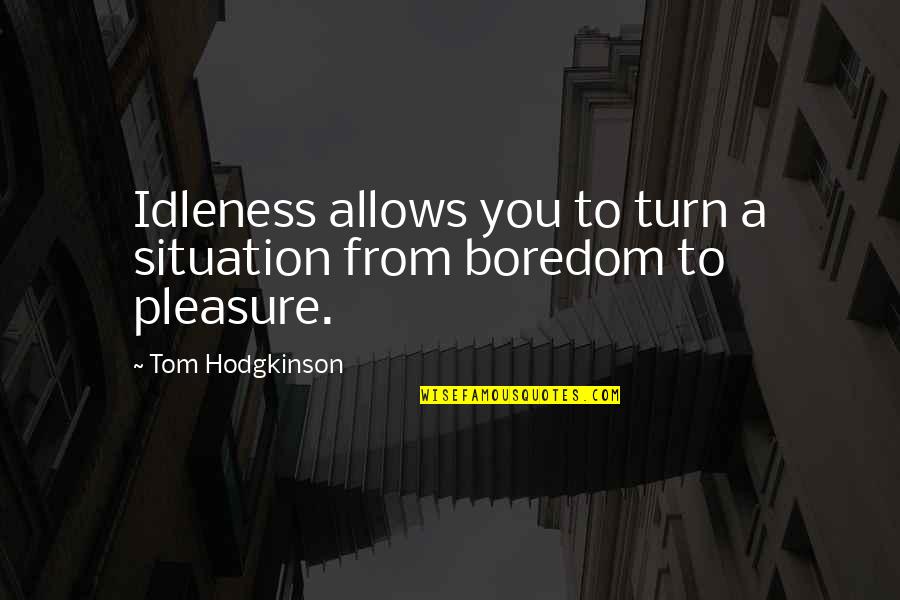 Goodness Gracious Me Quotes By Tom Hodgkinson: Idleness allows you to turn a situation from