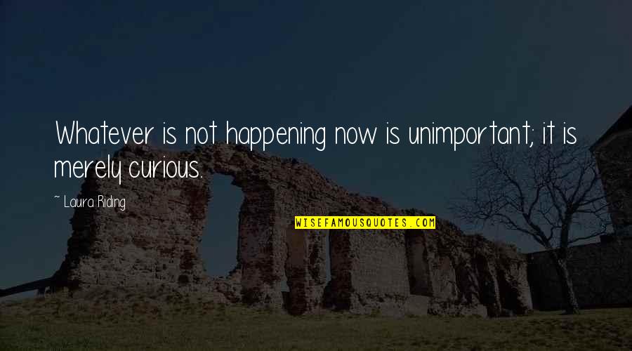 Goodness Gracious Quotes By Laura Riding: Whatever is not happening now is unimportant; it