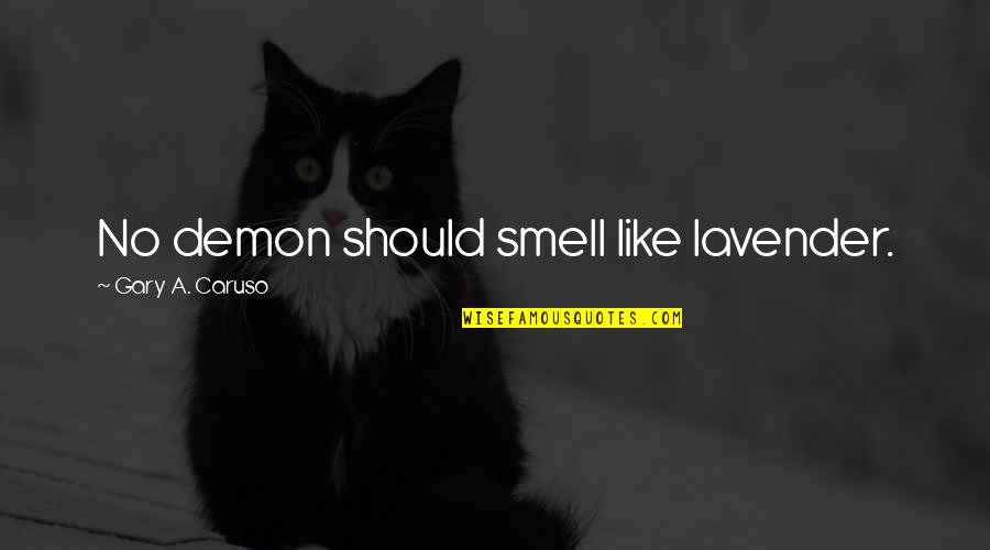 Goodness In The Bible Quotes By Gary A. Caruso: No demon should smell like lavender. Goodness In The Bible Quotes By Gary A. Caruso: No demon should smell like lavender.