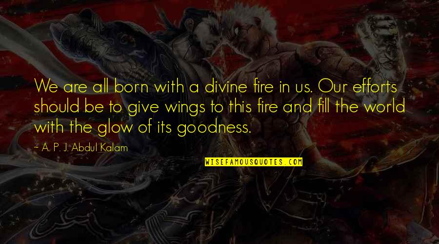 Goodness In The World Quotes By A. P. J. Abdul Kalam: We are all born with a divine fire