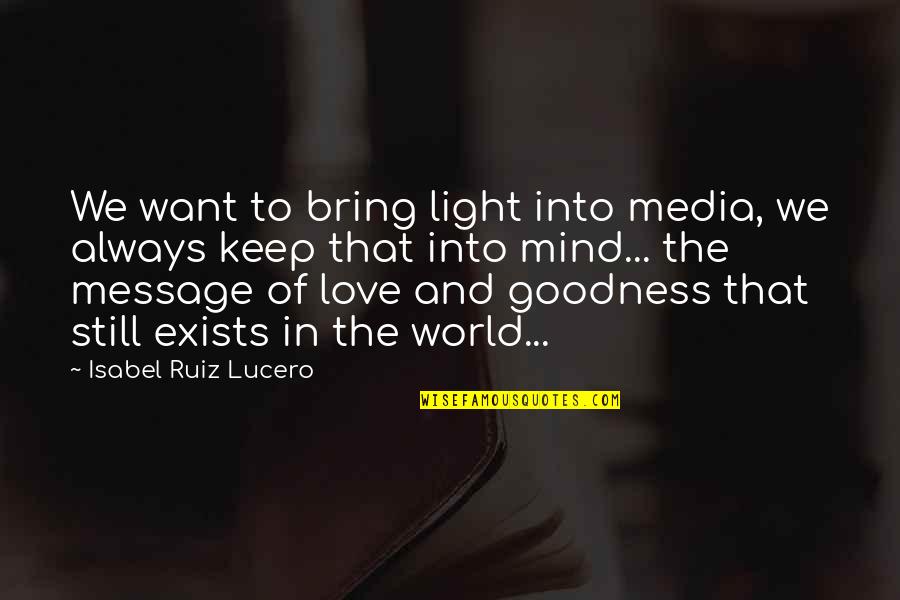 Goodness In The World Quotes By Isabel Ruiz Lucero: We want to bring light into media, we