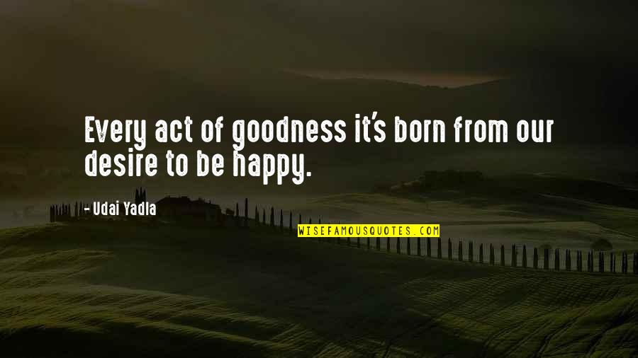 Goodness Inspirational Quotes By Udai Yadla: Every act of goodness it's born from our