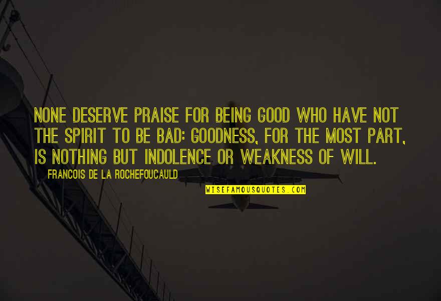Goodness Is Not Weakness Quotes By Francois De La Rochefoucauld: None deserve praise for being good who have Goodness Is Not Weakness Quotes By Francois De La Rochefoucauld: None deserve praise for being good who have