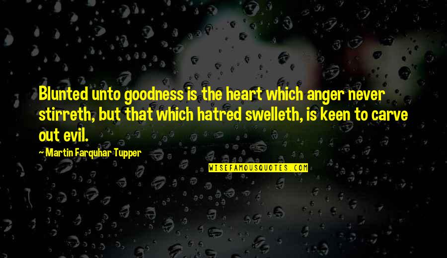 Goodness Of Heart Quotes By Martin Farquhar Tupper: Blunted unto goodness is the heart which anger