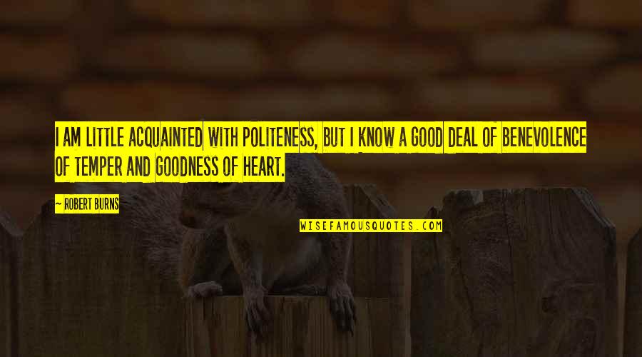 Goodness Of Heart Quotes By Robert Burns: I am little acquainted with politeness, but I