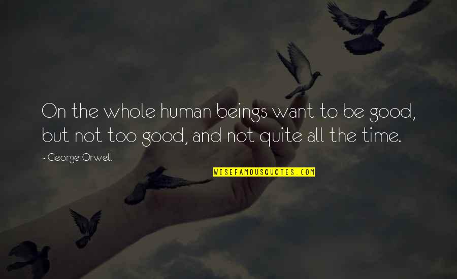 Goodness Of Human Nature Quotes By George Orwell: On the whole human beings want to be