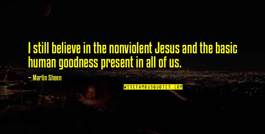 Goodness Of Jesus Quotes By Martin Sheen: I still believe in the nonviolent Jesus and