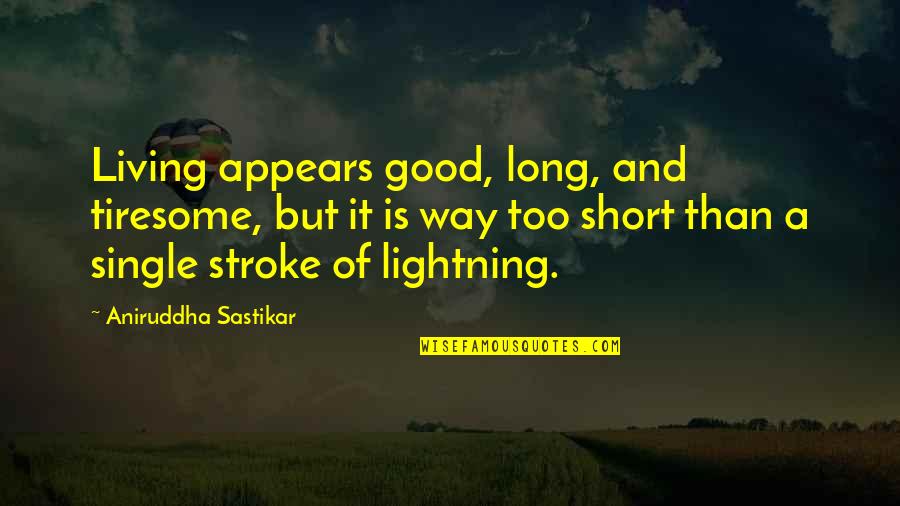 Goodness Of Life Quotes By Aniruddha Sastikar: Living appears good, long, and tiresome, but it