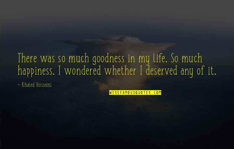 Goodness Of Life Quotes By Khaled Hosseini: There was so much goodness in my life.