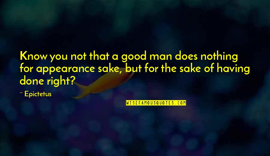 Goodness Of Man Quotes By Epictetus: Know you not that a good man does