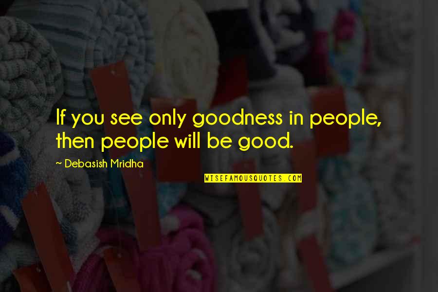 Goodness Of People Quotes By Debasish Mridha: If you see only goodness in people, then