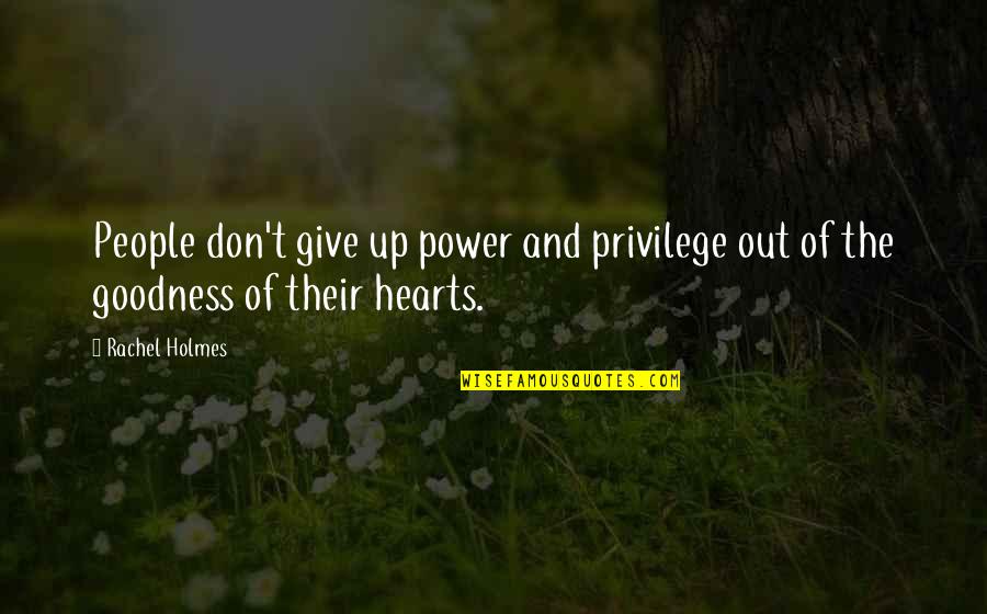 Goodness Of People Quotes By Rachel Holmes: People don't give up power and privilege out