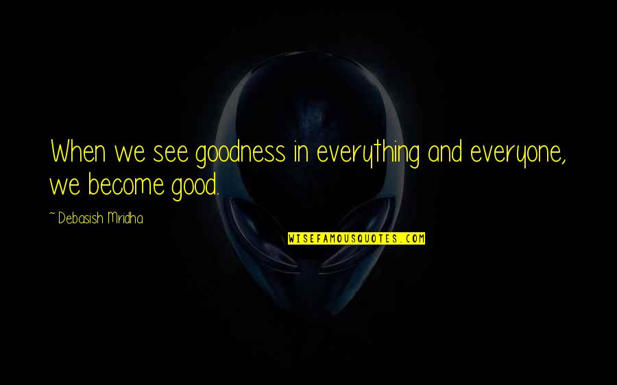 Goodness Quotes And Quotes By Debasish Mridha: When we see goodness in everything and everyone, Goodness Quotes And Quotes By Debasish Mridha: When we see goodness in everything and everyone,