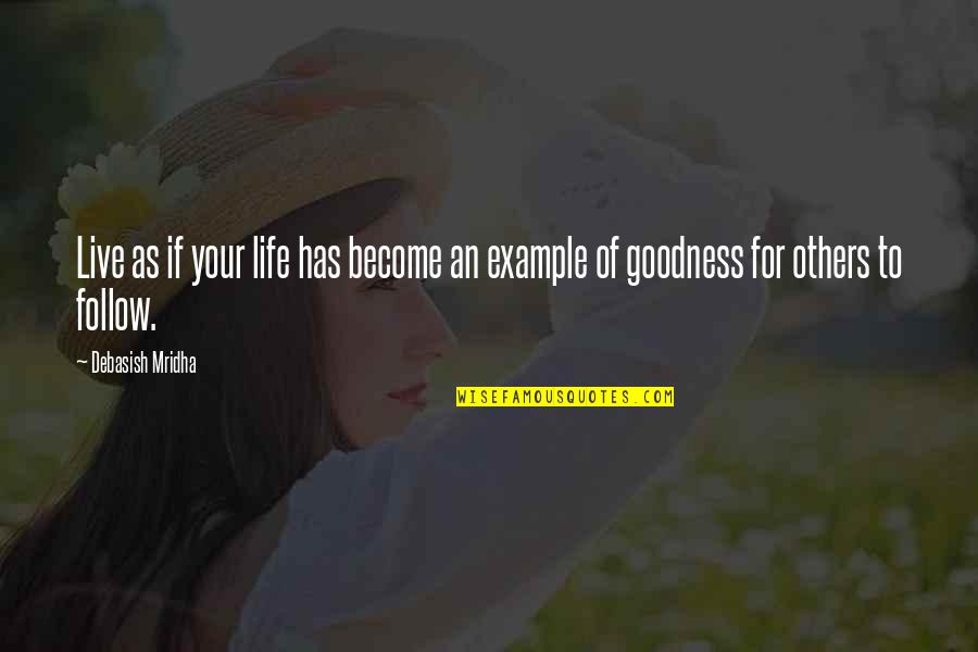 Goodness To Others Quotes By Debasish Mridha: Live as if your life has become an