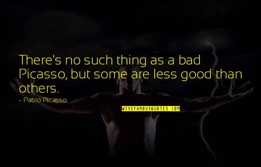 Goodness To Others Quotes By Pablo Picasso: There's no such thing as a bad Picasso,