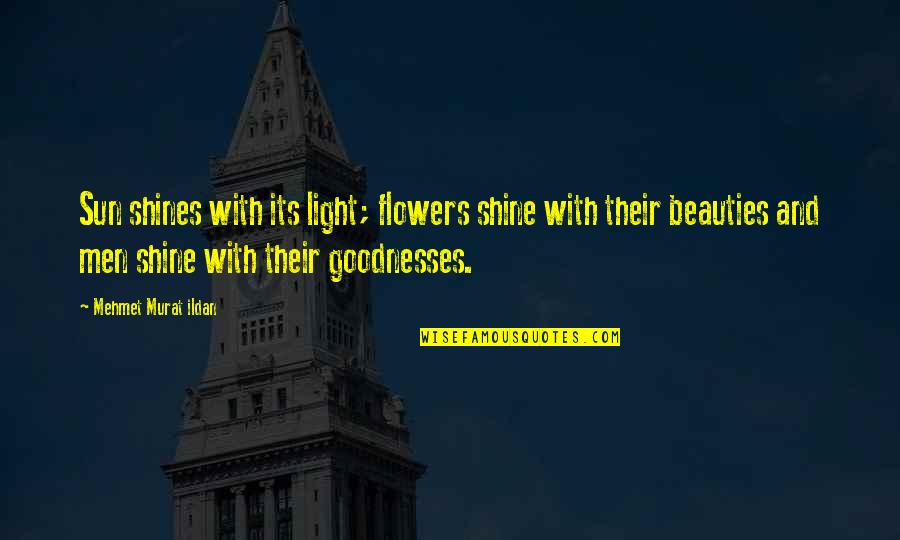 Goodnesses Quotes By Mehmet Murat Ildan: Sun shines with its light; flowers shine with Goodnesses Quotes By Mehmet Murat Ildan: Sun shines with its light; flowers shine with