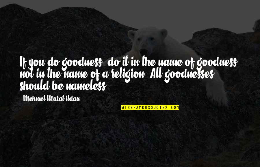 Goodnesses Quotes By Mehmet Murat Ildan: If you do goodness, do it in the Goodnesses Quotes By Mehmet Murat Ildan: If you do goodness, do it in the
