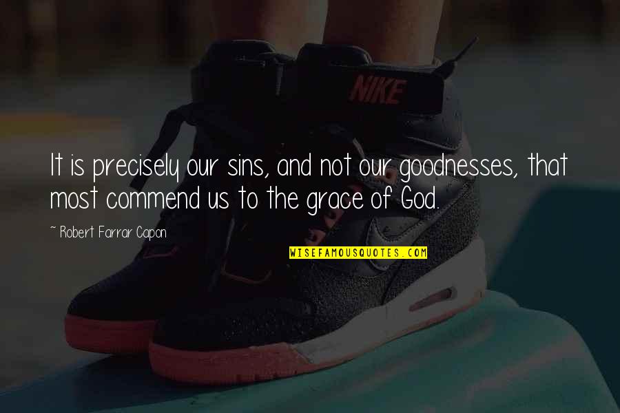 Goodnesses Quotes By Robert Farrar Capon: It is precisely our sins, and not our Goodnesses Quotes By Robert Farrar Capon: It is precisely our sins, and not our