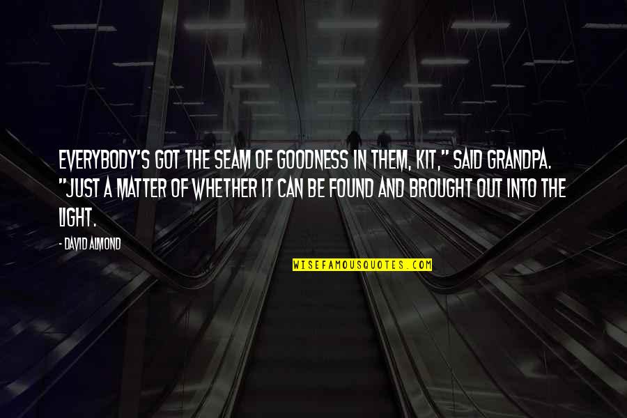 Goodness's Quotes By David Almond: Everybody's got the seam of goodness in them,