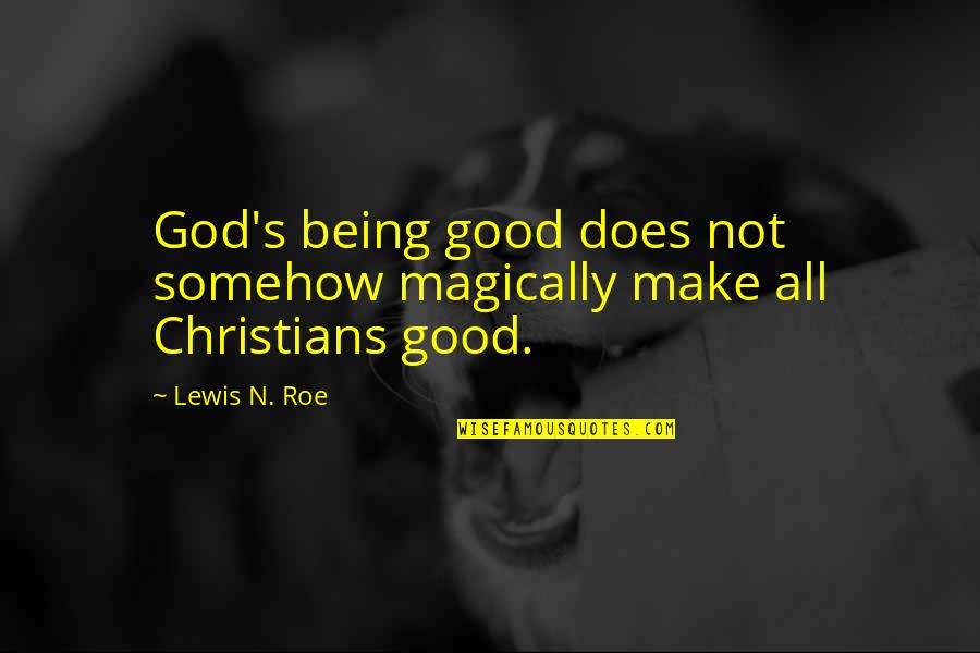 Goodness's Quotes By Lewis N. Roe: God's being good does not somehow magically make