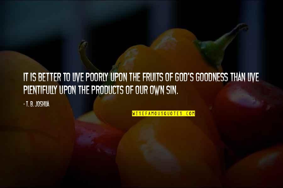 Goodness's Quotes By T. B. Joshua: It is better to live poorly upon the Goodness's Quotes By T. B. Joshua: It is better to live poorly upon the