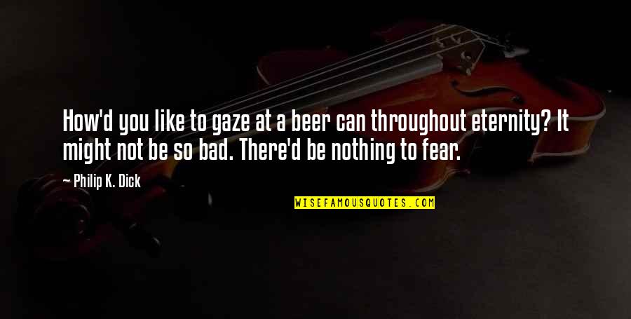 Goodnewness Quotes By Philip K. Dick: How'd you like to gaze at a beer