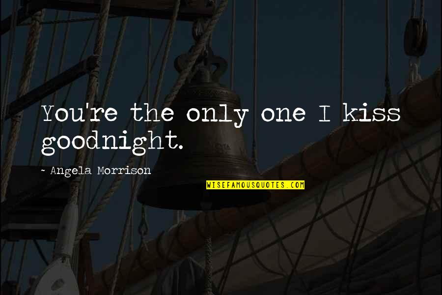 Goodnight All Quotes By Angela Morrison: You're the only one I kiss goodnight.