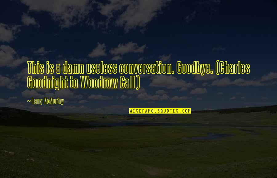 Goodnight Call Quotes By Larry McMurtry: This is a damn useless conversation. Goodbye. (Charles