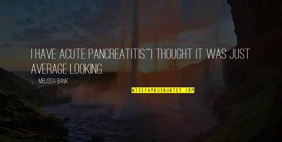 Goodnight God Quotes By Melissa Bank: I have acute pancreatitis.""I thought it was just