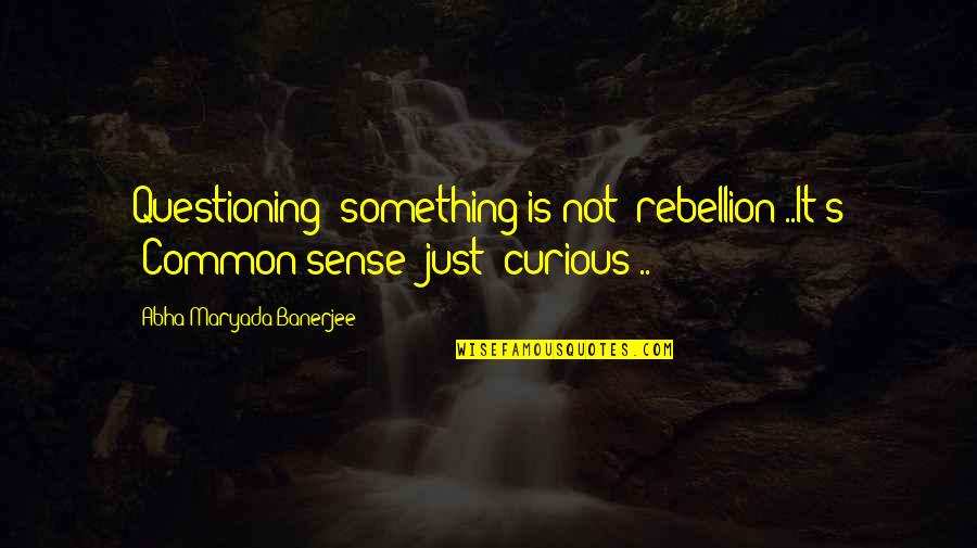 Goodnight I Love You Tumblr Quotes By Abha Maryada Banerjee: Questioning' something is not 'rebellion'..It's 'Common sense' just