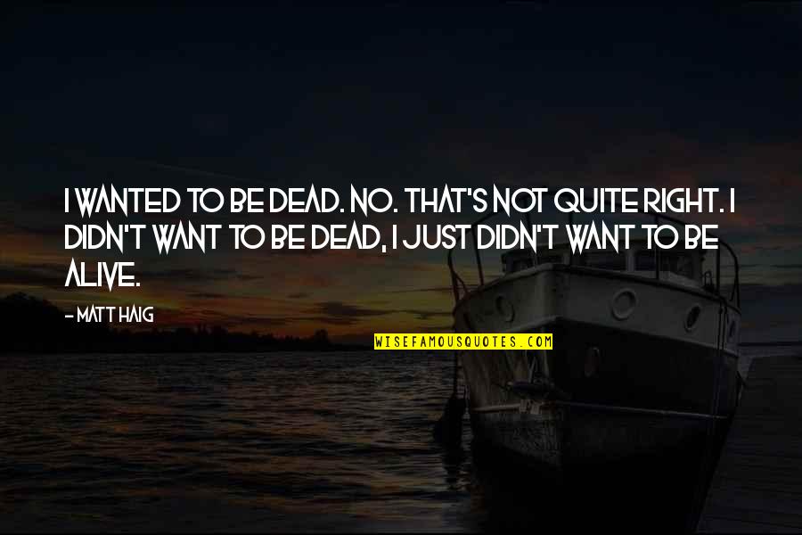 Goodnight John Boy Quotes By Matt Haig: I wanted to be dead. No. That's not Goodnight John Boy Quotes By Matt Haig: I wanted to be dead. No. That's not