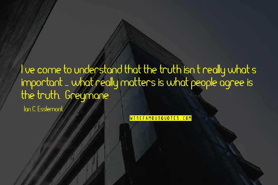 Goodnight Lord Quotes By Ian C. Esslemont: I've come to understand that the truth isn't