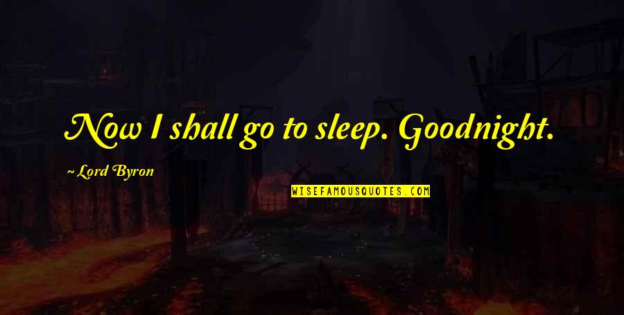 Goodnight Lord Quotes By Lord Byron: Now I shall go to sleep. Goodnight.