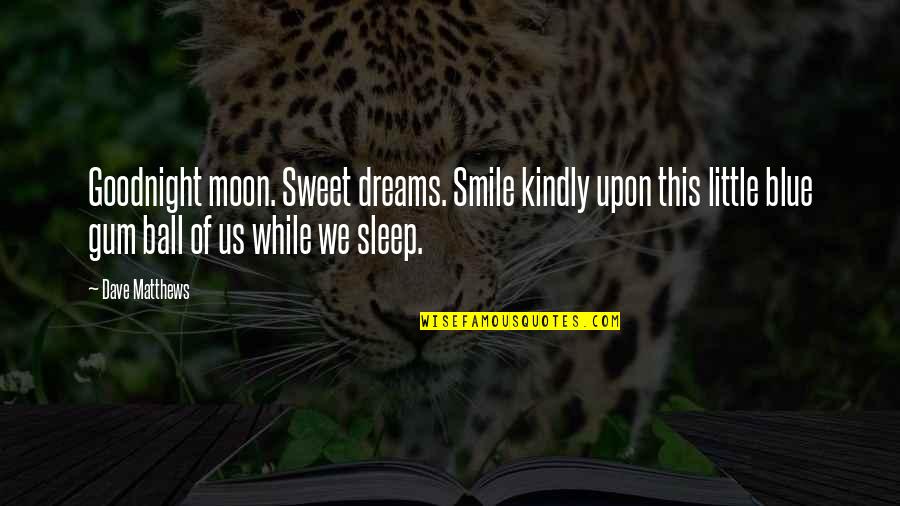 Goodnight Moon Quotes By Dave Matthews: Goodnight moon. Sweet dreams. Smile kindly upon this