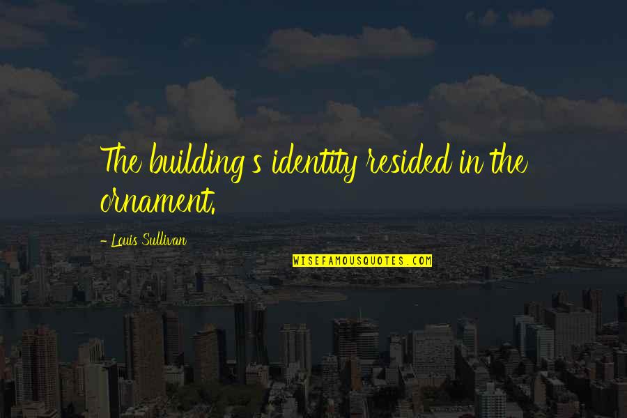 Goodnight My Dear Quotes By Louis Sullivan: The building's identity resided in the ornament.