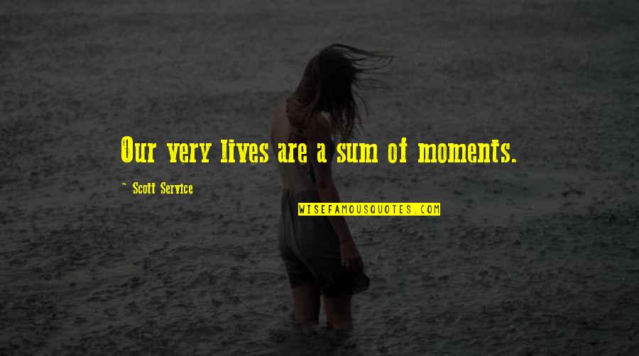 Goodnight Sweetheart Memorable Quotes By Scott Service: Our very lives are a sum of moments.