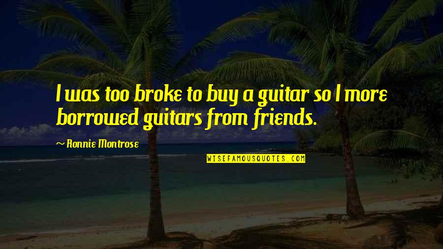 Goodnight To Her Quotes By Ronnie Montrose: I was too broke to buy a guitar