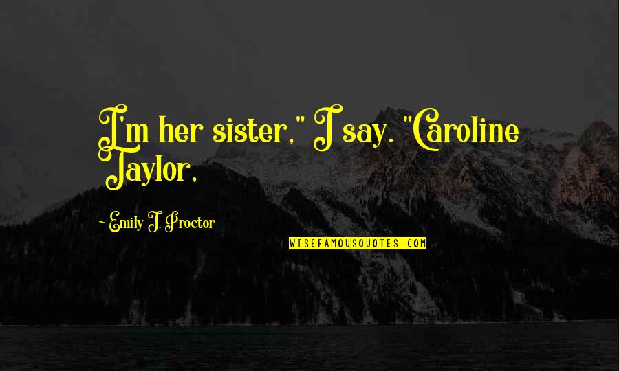 Goodoffer Quotes By Emily J. Proctor: I'm her sister," I say. "Caroline Taylor, Goodoffer Quotes By Emily J. Proctor: I'm her sister," I say. "Caroline Taylor,
