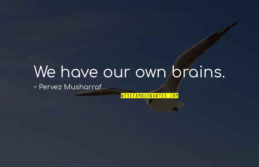 Goodoffer Quotes By Pervez Musharraf: We have our own brains. Goodoffer Quotes By Pervez Musharraf: We have our own brains.