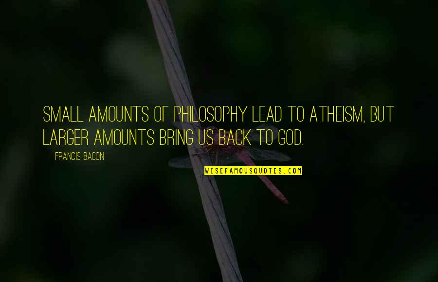 Goodpoint Quotes By Francis Bacon: Small amounts of philosophy lead to atheism, but