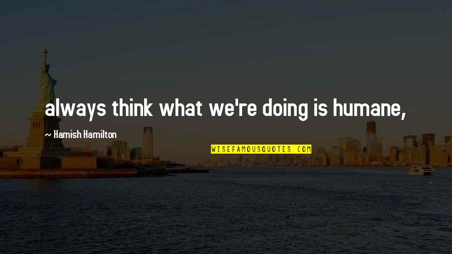 Goodpoint Quotes By Hamish Hamilton: always think what we're doing is humane,