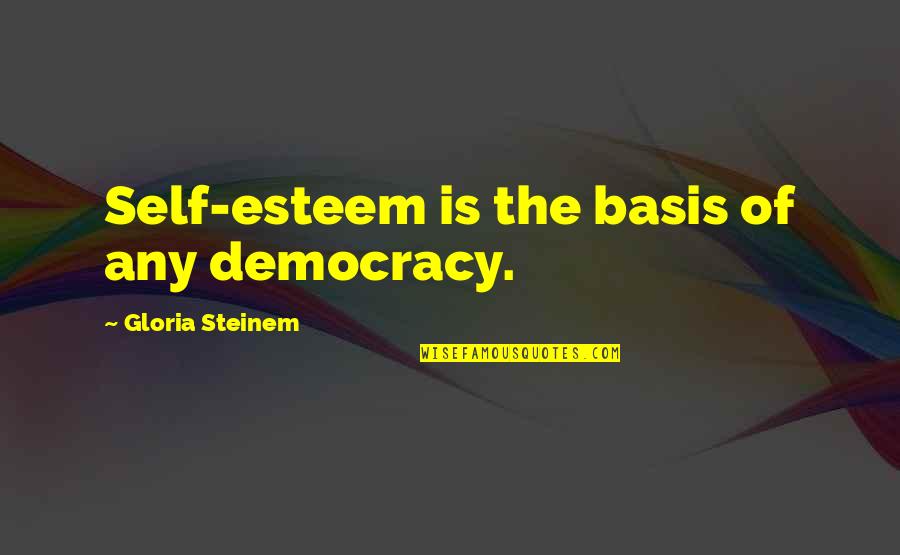 Goodreads Add Quotes By Gloria Steinem: Self-esteem is the basis of any democracy.