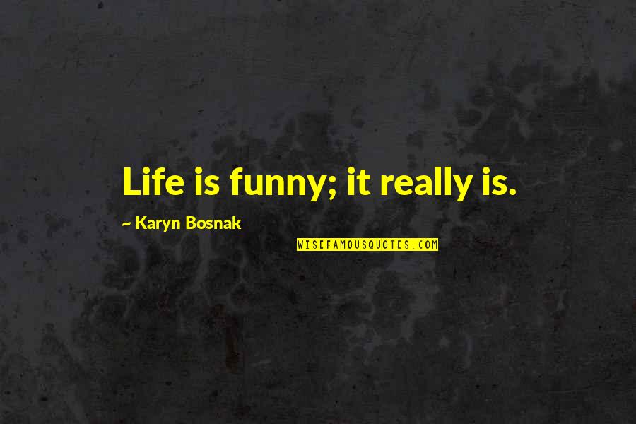 Goodreads Authors Quotes By Karyn Bosnak: Life is funny; it really is. Goodreads Authors Quotes By Karyn Bosnak: Life is funny; it really is.